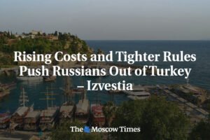 Rastúce náklady a prísnejšie pravidlá vytláčajú Rusov z Turecka – Izvestija