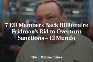 7 členov EÚ podporuje pokus miliardára Fridmana o zrušenie sankcií – El Mundo